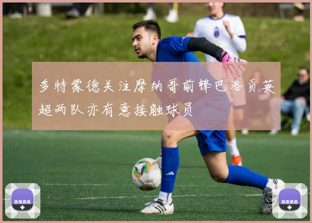 多特蒙德关注摩纳哥前锋巴洛贡英超两队亦有意接触球员