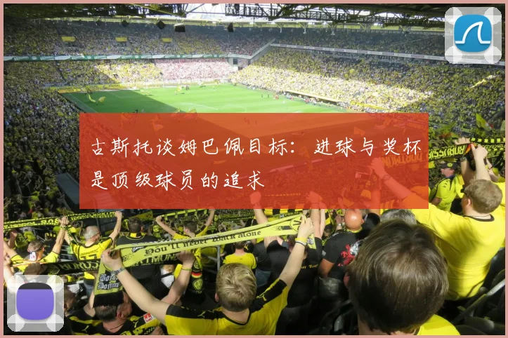 古斯托谈姆巴佩目标:进球与奖杯是顶级球员的追求