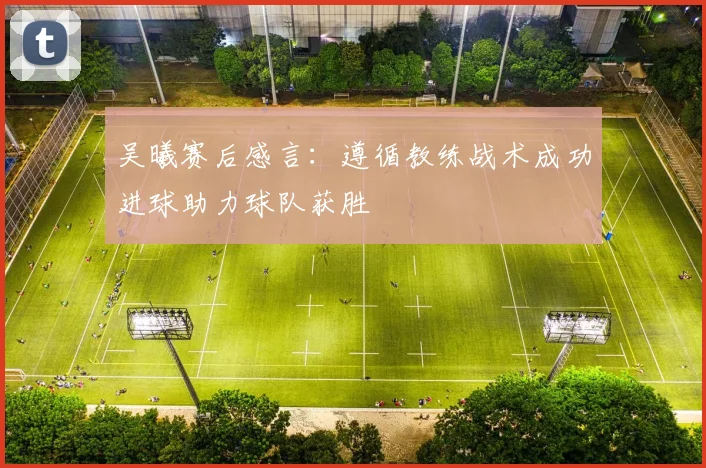 吴曦赛后感言:遵循教练战术成功进球助力球队获胜