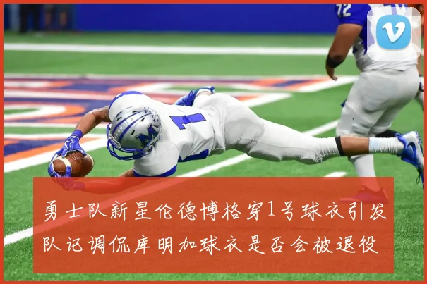 勇士队新星伦德博格穿1号球衣引发队记调侃库明加球衣是否会被退役