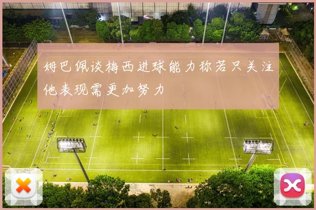 姆巴佩谈梅西进球能力称若只关注他表现需更加努力