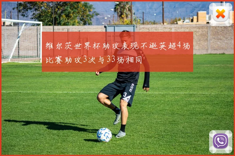 维尔茨世界杯助攻表现不逊英超4场比赛助攻3次与33场相同