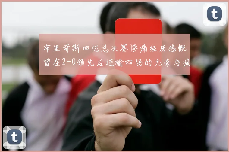 布里奇斯回忆总决赛惨痛经历感慨曾在2-0领先后连输四场的无奈与痛苦