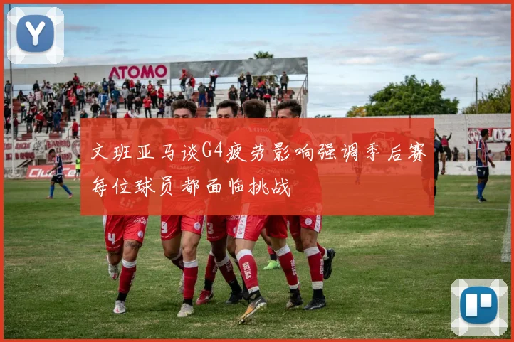 文班亚马谈G4疲劳影响强调季后赛每位球员都面临挑战