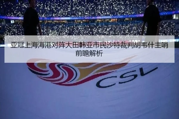 亚冠上海海港对阵大田韩亚市民沙特裁判胡韦什主哨前瞻解析